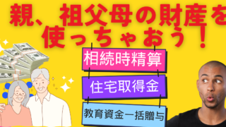親、祖父母の財産を使っちゃおう！