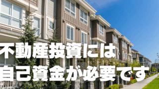 不動産投資を始めるには実は「自己資金」が必要です