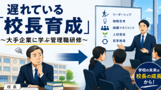 遅れている「校長育成」～大手企業に学ぶ管理職育成～
