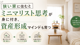 狭い家に住むとミニマリスト思考が身に付き、資産形成マインドも育つ